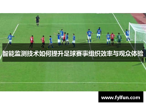 智能监测技术如何提升足球赛事组织效率与观众体验