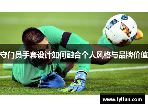 守门员手套设计如何融合个人风格与品牌价值