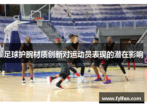 足球护腕材质创新对运动员表现的潜在影响
